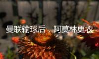 曼聯(lián)輸球后，阿莫林更衣室發(fā)飆掀桌