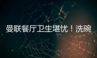 曼聯餐廳衛生堪憂！洗碗機長霉菌，曾有人食物中毒