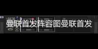 曼聯首發陣容圖曼聯首發陣容