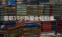 曼聯(lián)19歲新星金頓租借加盟羅奇代爾歷練