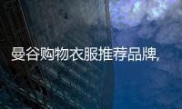 曼谷購物衣服推薦品牌,曼谷服裝批發(fā)市場便宜嗎