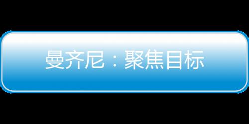 曼齊尼：聚焦目標