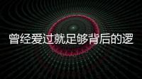 曾經愛過就足夠背后的邏輯是什么?