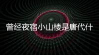 曾經(jīng)夜宿小山樓是唐代什么詩人 曾經(jīng)夜宿小山樓的唐代詩人是誰