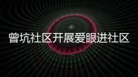 曾坑社區(qū)開展愛眼進(jìn)社區(qū)活動