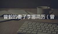 曾毅的妻子李娜簡(jiǎn)歷（曾毅的老婆李娜圖片）