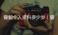 曾毅個人資料多少歲（曾毅個人資料）