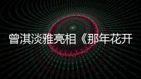 曾淇淡雅亮相《那年花開月正圓》上海發布會 花開家族七子再聚首