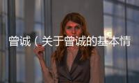 曾誠(chéng)（關(guān)于曾誠(chéng)的基本情況說(shuō)明介紹）