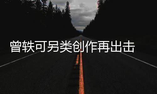 曾軼可另類創(chuàng)作再出擊 全新單曲《Truly》真心上線