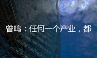 曾鳴：任何一個產業，都值得這樣做一遍