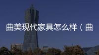 曲美現代家具怎么樣（曲美現代家具）