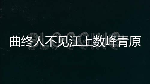 曲終人不見(jiàn)江上數(shù)峰青原詩(shī)及鑒賞（曲終人不見(jiàn)江上數(shù)峰青）