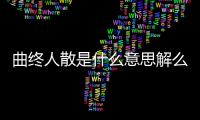 曲終人散是什么意思解么生肖（曲終人散是什么意思）