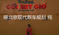 曝北京現(xiàn)代新車規(guī)劃 純電動SUV最受期待