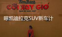 曝凱迪拉克SUV新車計劃 小型SUV/XT3/XT7