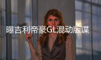 曝吉利帝豪GL混動版諜照 百公里油耗4.9L
