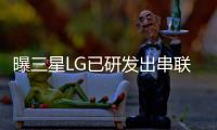 曝三星LG已研發出串聯micro