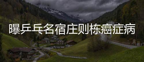 曝乒乓名宿莊則棟癌癥病情惡化 肝臟已壞死7/8