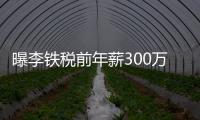 曝李鐵稅前年薪300萬 媒體人:新合同年薪不止300萬