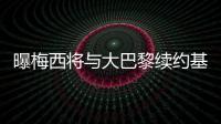 曝梅西將與大巴黎續(xù)約基本沒有什么懸念