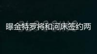 曝金特羅將和河床簽約兩年 僅剩一些細(xì)節(jié)需處理