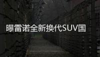 曝雷諾全新換代SUV國內諜照 瞄準更高領域