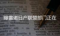 曝雷諾日產聯盟部門正在裁員甚至撤銷關閉
