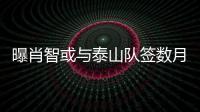 曝肖智或與泰山隊簽數月短期合同 未來一周將有定論