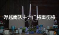 曝越南隊(duì)主力門(mén)將重傷將手術(shù) 缺席數(shù)月無(wú)緣對(duì)陣國(guó)足