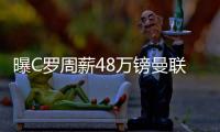 曝C羅周薪48萬鎊曼聯+英超第1 每年還有數百萬分成