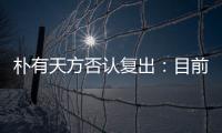 樸有天方否認復出：目前沒有計劃，仍在反省中