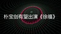 樸寶劍有望出演《徐?！?通過大銀幕回歸