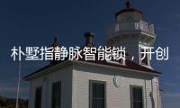 樸墅指靜脈智能鎖，開創智能鎖新時代！