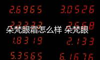 朵梵眼霜怎么樣 朵梵眼霜多少錢