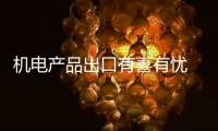 機電產品出口有喜有憂 外貿形勢短期難扭轉