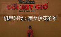 機甲時代：美女校花的難言之隱 竟私下里干這個