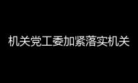 機關黨工委加緊落實機關年終考核前期各項準備工作