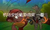 機場安檢詭異微笑 一看嘴里有這個