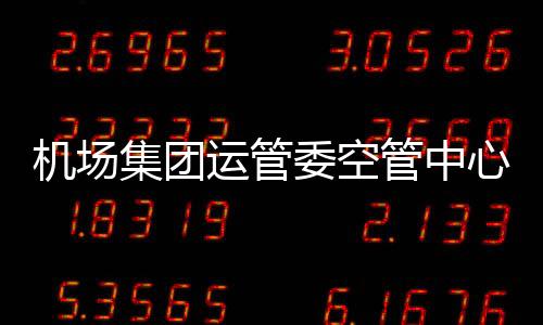 機(jī)場(chǎng)集團(tuán)運(yùn)管委空管中心召開節(jié)前安全教育大會(huì)確保春運(yùn)安全有序