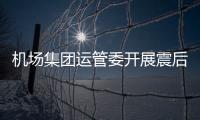 機場集團運管委開展震后機場設備設施檢查