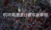 機場高速逆行被車友舉報！導航“背鍋”？