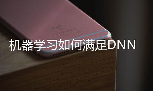 機(jī)器學(xué)習(xí)如何滿(mǎn)足DNN推理的要求