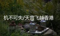 機不可失/天宮飛越香港 市民今傍晚拍攝最佳