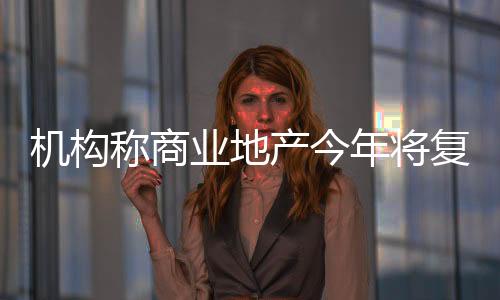 機構稱商業地產今年將復蘇 7成受訪零售商計劃擴張門店