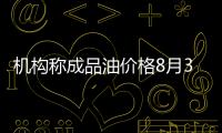 機(jī)構(gòu)稱成品油價格8月30日晚上調(diào)成定局