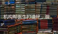 機構幫醫生打造IP，雙方如何實現“雙贏”？