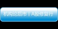 機構論后市丨A股修復行情仍在延續 五月行情可期