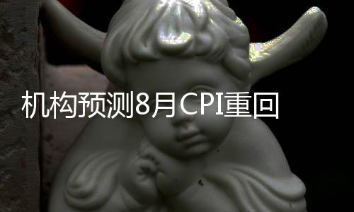 機構預測8月CPI重回2時代 物價回升趨勢或已形成