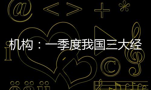 機(jī)構(gòu)：一季度我國三大經(jīng)濟(jì)區(qū)域勞動者薪酬穩(wěn)中有升